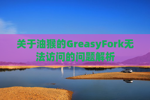 关于油猴的GreasyFork无法访问的问题解析
